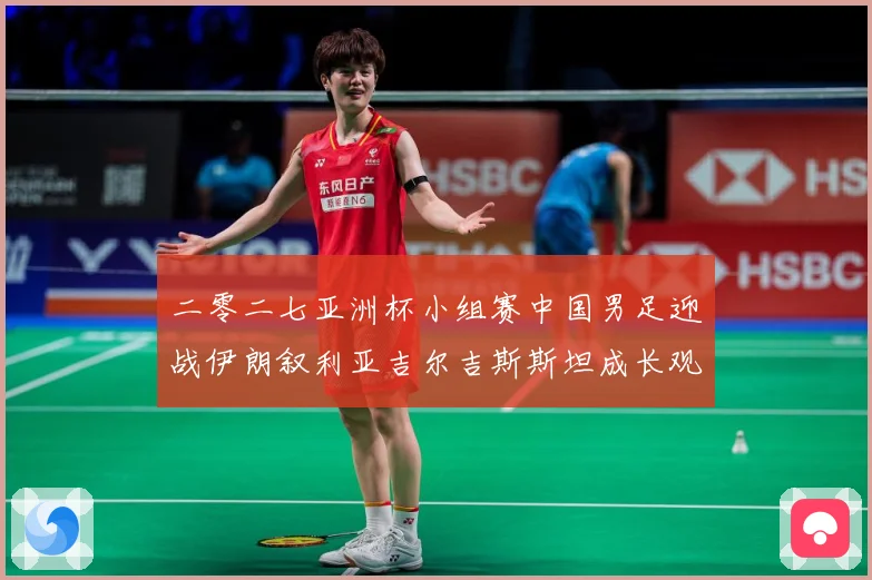 二零二七亚洲杯小组赛中国男足迎战伊朗叙利亚吉尔吉斯斯坦成长观察：最新赛事动态与深度分析