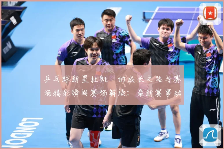 乒乓球新星杜凯琹的成长之路与赛场精彩瞬间赛场解读：最新赛事动态与深度分析