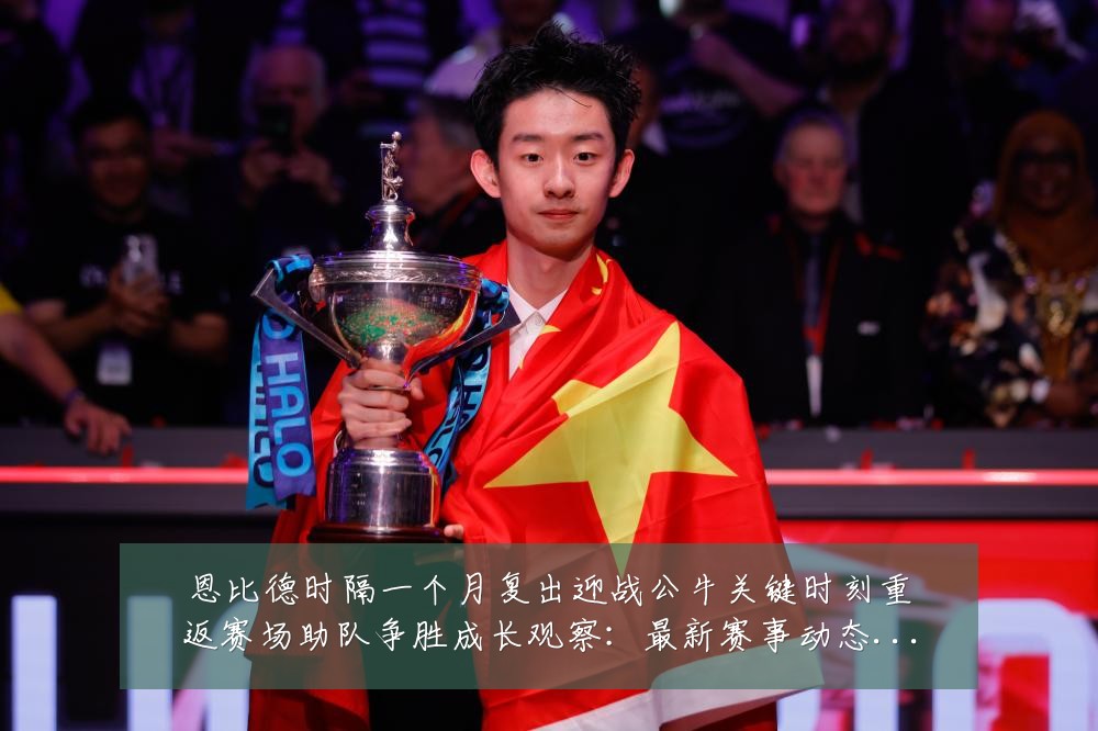 恩比德时隔一个月复出迎战公牛关键时刻重返赛场助队争胜成长观察:最新赛事动态与深度分析