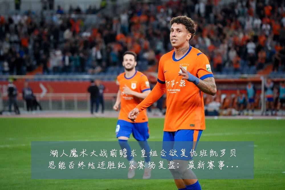 湖人魔术大战前瞻东皇组合欲复仇班凯罗贝恩能否终结连胜纪录赛场复盘:最新赛事动态与深度分析